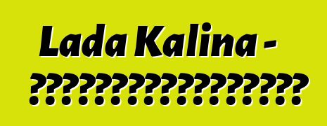 Lada Kalina - 一位尝试过俄罗斯技术奇迹的新手驾车者的评论