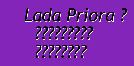 Lada Priora ، التقييمات والخصائص