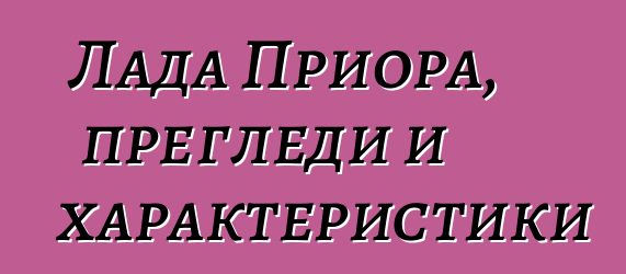 Лада Приора, прегледи и характеристики