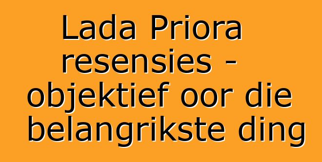 Lada Priora resensies - objektief oor die belangrikste ding