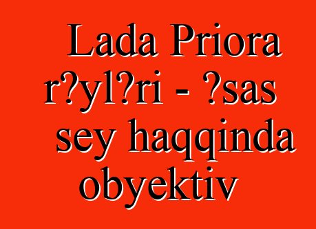 Lada Priora rəyləri - əsas şey haqqında obyektiv