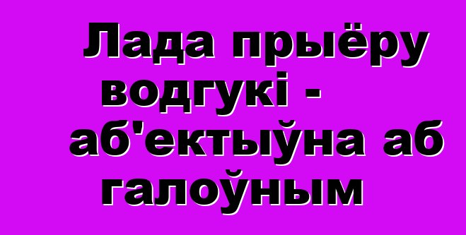 Лада прыёру водгукі - аб'ектыўна аб галоўным