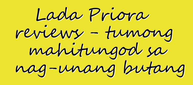 Lada Priora reviews - tumong mahitungod sa nag-unang butang