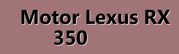 Motor Lexus RX 350