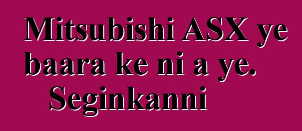 Mitsubishi ASX ye baara kɛ ni a ye. Seginkanni