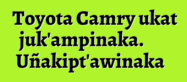 Toyota Camry ukat juk’ampinaka. Uñakipt’awinaka