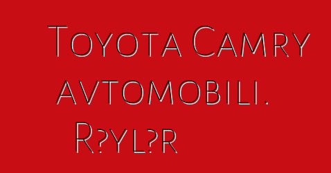 Toyota Camry avtomobili. Rəylər