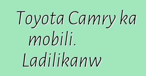 Toyota Camry ka mobili. Ladilikanw