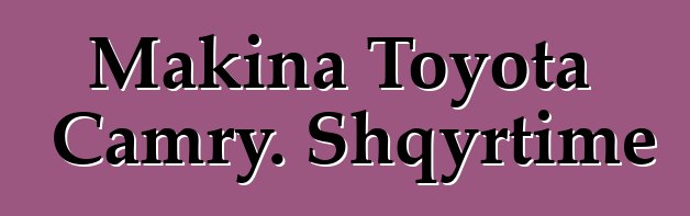 Makina Toyota Camry. Shqyrtime