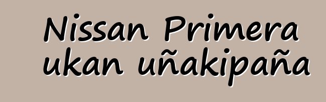 Nissan Primera ukan uñakipaña