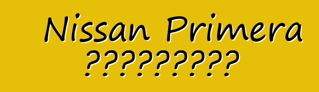 Nissan Primera ակնարկներ