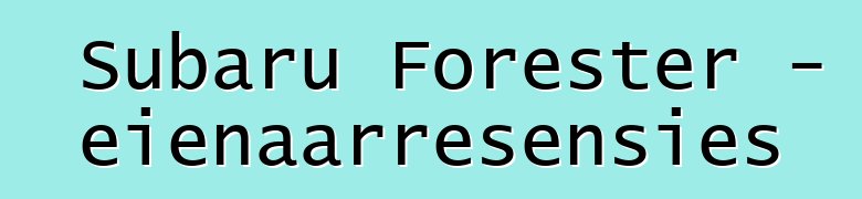 Subaru Forester – eienaarresensies