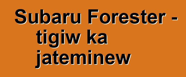 Subaru Forester – tigiw ka jateminɛw