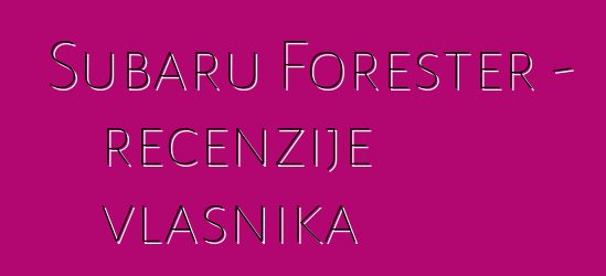 Subaru Forester – recenzije vlasnika