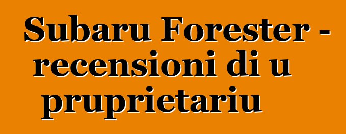 Subaru Forester – recensioni di u pruprietariu