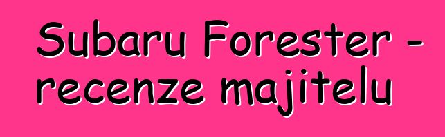 Subaru Forester – recenze majitelů