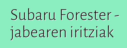 Subaru Forester – jabearen iritziak