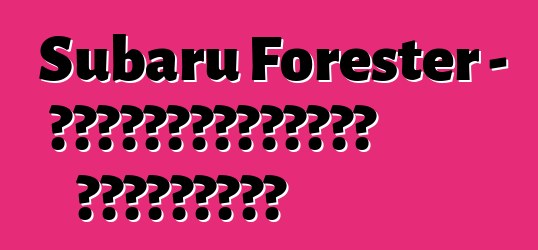 Subaru Forester – սեփականատերերի ակնարկներ