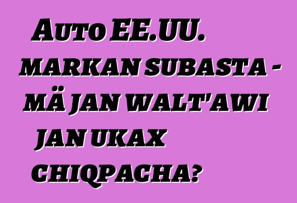 Auto EE.UU. markan subasta - mä jan walt'awi jan ukax chiqpacha?
