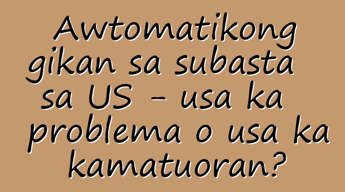 Awtomatikong gikan sa subasta sa US - usa ka problema o usa ka kamatuoran?