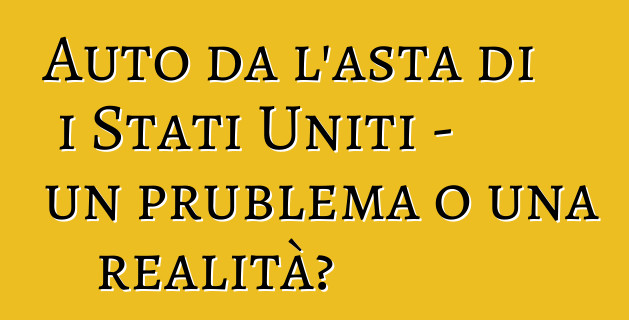 Auto da l'asta di i Stati Uniti - un prublema o una realità?
