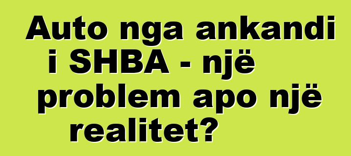 Auto nga ankandi i SHBA - një problem apo një realitet?