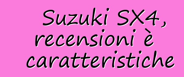 Suzuki SX4, recensioni è caratteristiche