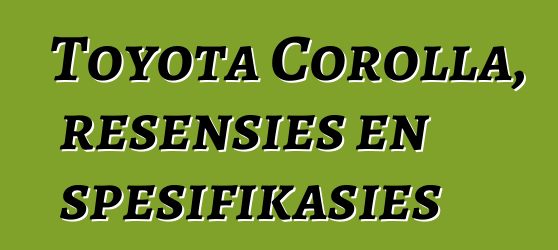 Toyota Corolla, resensies en spesifikasies