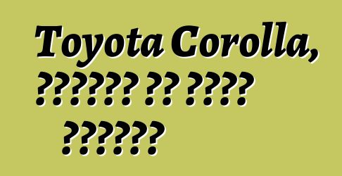 Toyota Corolla, ግምገማዎች እና ዝርዝር መግለጫዎች