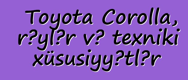 Toyota Corolla, rəylər və texniki xüsusiyyətlər
