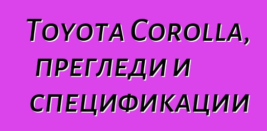 Toyota Corolla, прегледи и спецификации