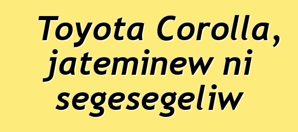 Toyota Corolla, jateminɛw ni sɛgɛsɛgɛliw