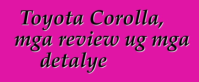 Toyota Corolla, mga review ug mga detalye