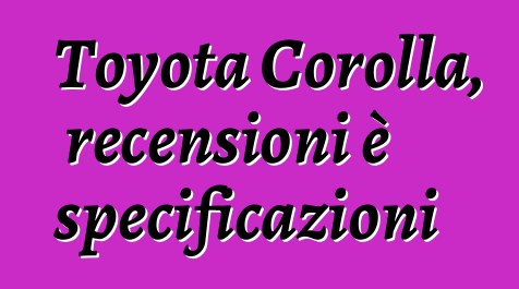 Toyota Corolla, recensioni è specificazioni