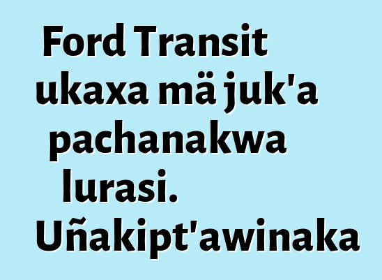 Ford Transit ukaxa mä juk’a pachanakwa lurasi. Uñakipt’awinaka