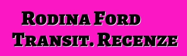Rodina Ford Transit. Recenze