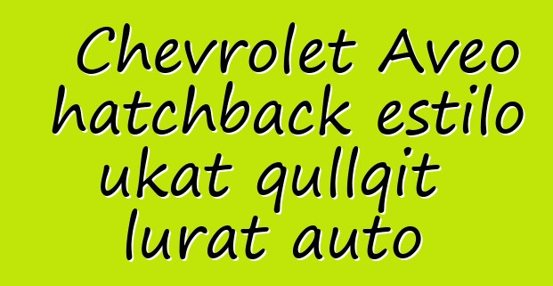 Chevrolet Aveo hatchback estilo ukat qullqit lurat auto