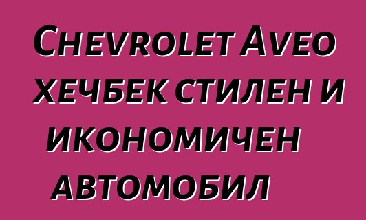 Chevrolet Aveo хечбек стилен и икономичен автомобил