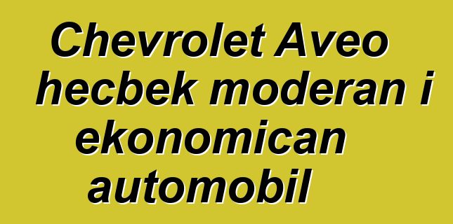 Chevrolet Aveo hečbek moderan i ekonomičan automobil