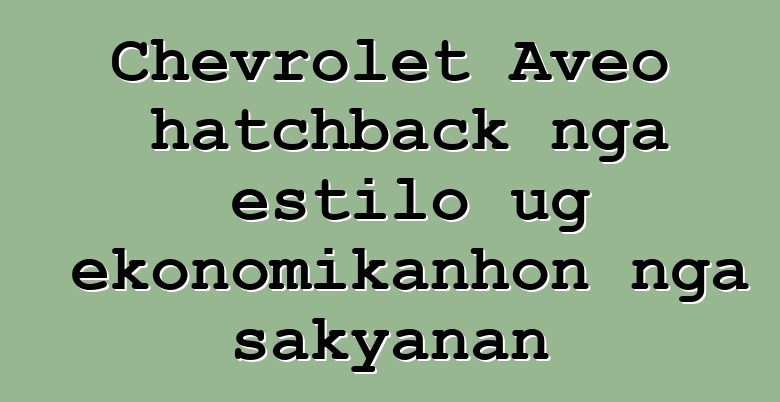 Chevrolet Aveo hatchback nga estilo ug ekonomikanhon nga sakyanan