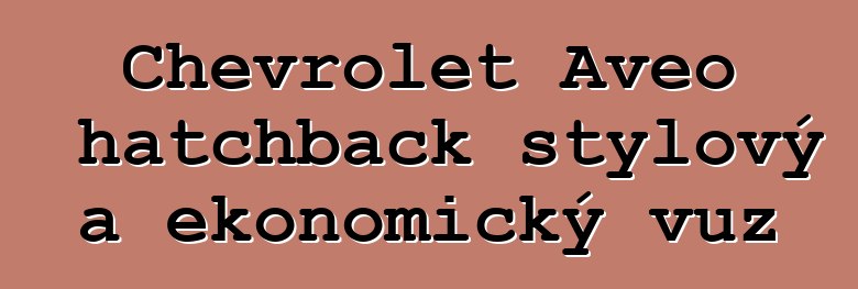 Chevrolet Aveo hatchback stylový a ekonomický vůz