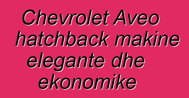 Chevrolet Aveo hatchback makine elegante dhe ekonomike
