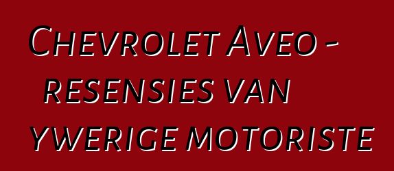 Chevrolet Aveo – resensies van ywerige motoriste