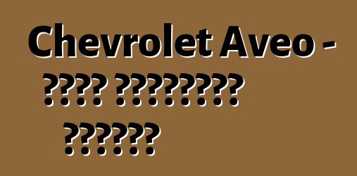 Chevrolet Aveo - የታታሪ አሽከርካሪዎች ግምገማዎች