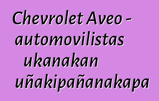 Chevrolet Aveo – automovilistas ukanakan uñakipañanakapa