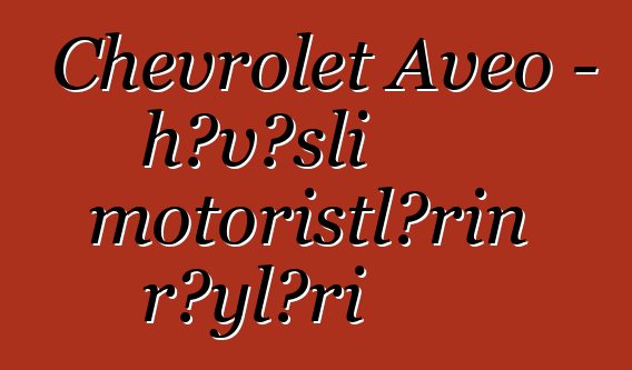 Chevrolet Aveo – həvəsli motoristlərin rəyləri