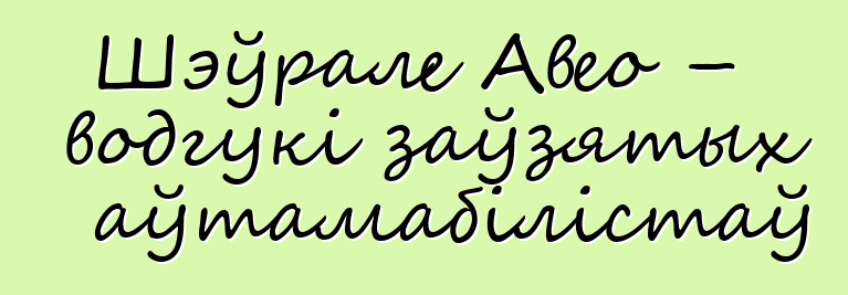 Шэўрале Авео – водгукі заўзятых аўтамабілістаў