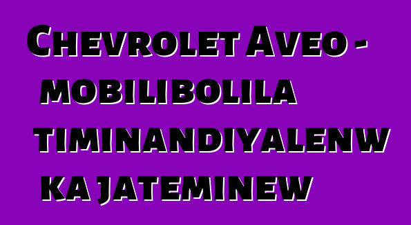 Chevrolet Aveo – mobilibolila timinandiyalenw ka jateminɛw
