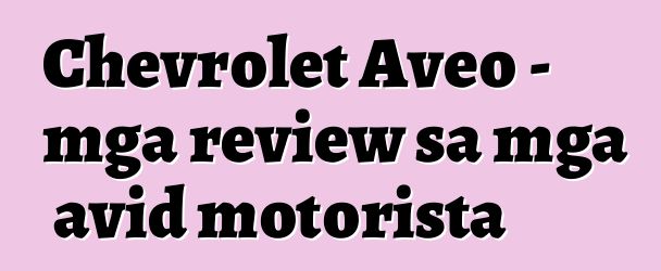 Chevrolet Aveo – mga review sa mga avid motorista