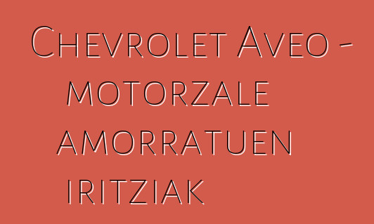 Chevrolet Aveo – motorzale amorratuen iritziak